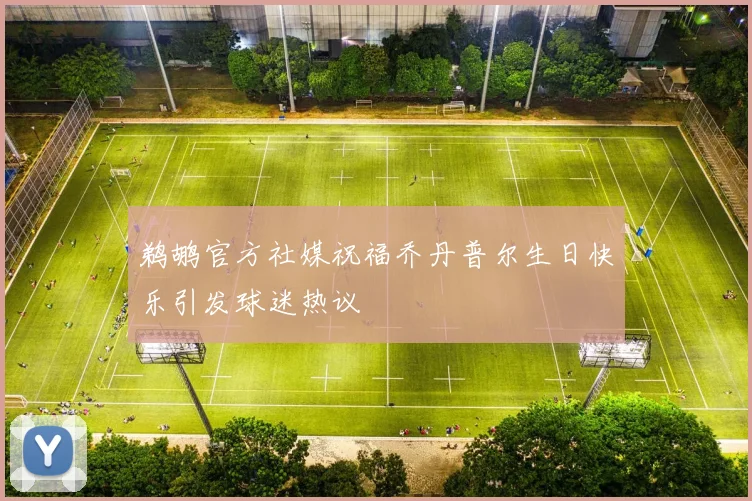 鹈鹕官方社媒祝福乔丹普尔生日快乐引发球迷热议