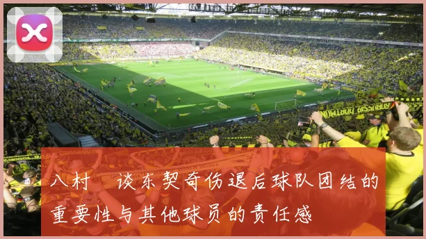 八村塁谈东契奇伤退后球队团结的重要性与其他球员的责任感