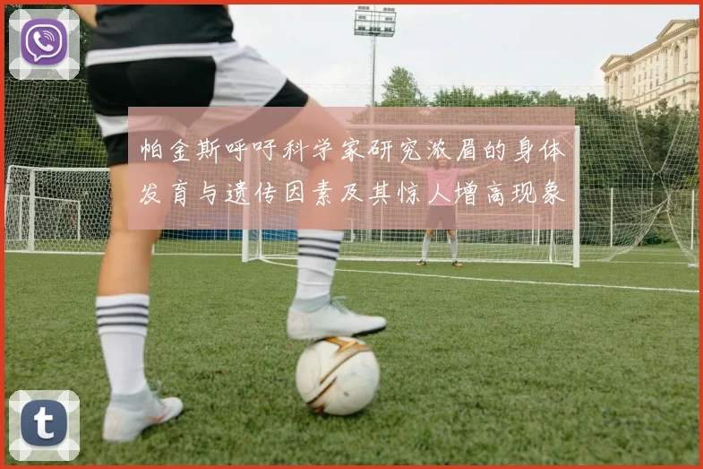 帕金斯呼吁科学家研究浓眉的身体发育与遗传因素及其惊人增高现象